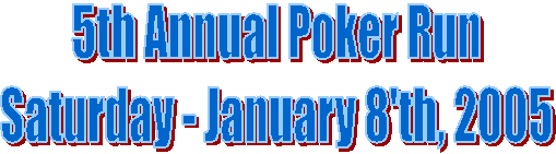 5th Annual Poker Run
Saturday - January 8'th, 2005